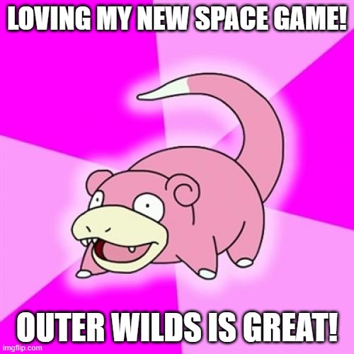 Slowpoke Meme | LOVING MY NEW SPACE GAME! OUTER WILDS IS GREAT! | image tagged in memes,slowpoke | made w/ Imgflip meme maker