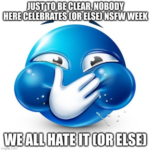 Me When I Purposely Spread Misinformation | JUST TO BE CLEAR, NOBODY HERE CELEBRATES (OR ELSE) NSFW WEEK; WE ALL HATE IT (OR ELSE) | image tagged in me when i purposely spread misinformation | made w/ Imgflip meme maker