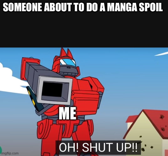 Made this for fun | SOMEONE ABOUT TO DO A MANGA SPOIL; ME | image tagged in oh shut up | made w/ Imgflip meme maker