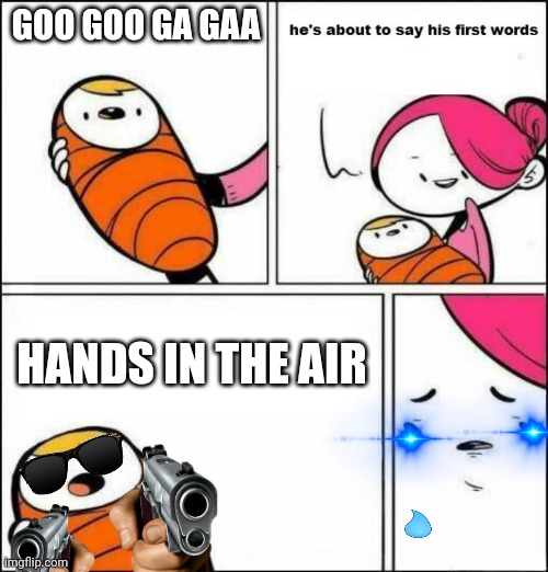 The baby | GOO GOO GA GAA; HANDS IN THE AIR | image tagged in he is about to say his first words | made w/ Imgflip meme maker