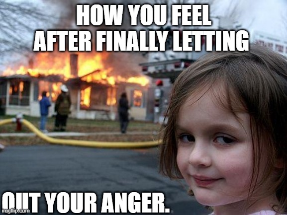 Disaster Girl Meme | HOW YOU FEEL AFTER FINALLY LETTING; OUT YOUR ANGER. | image tagged in memes,disaster girl | made w/ Imgflip meme maker