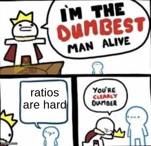 Your Clearly Dumber | ratios are hard | image tagged in your clearly dumber,math | made w/ Imgflip meme maker