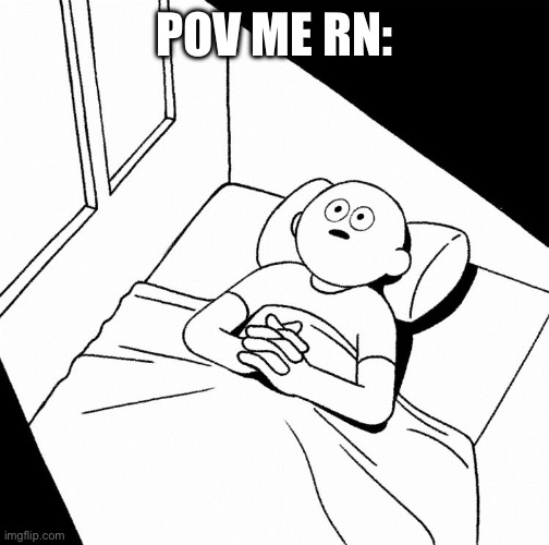 Overthinking | POV ME RN: | image tagged in overthinking | made w/ Imgflip meme maker