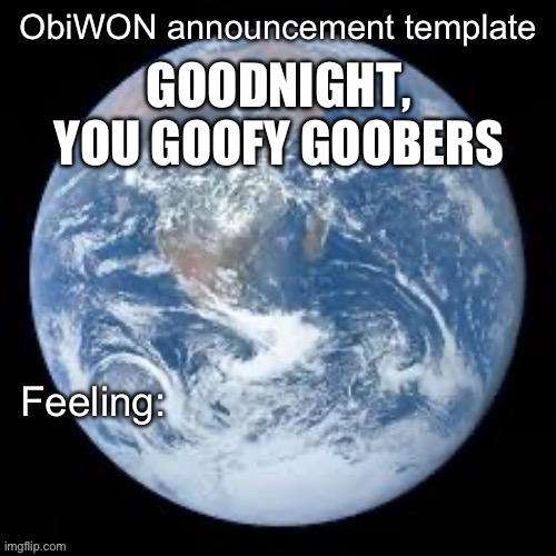 ObiWON announcement template | GOODNIGHT, YOU GOOFY GOOBERS | image tagged in obiwon announcement template | made w/ Imgflip meme maker