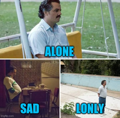 Sad Pablo Escobar | ALONE; SAD; LONLY | image tagged in memes,sad pablo escobar | made w/ Imgflip meme maker