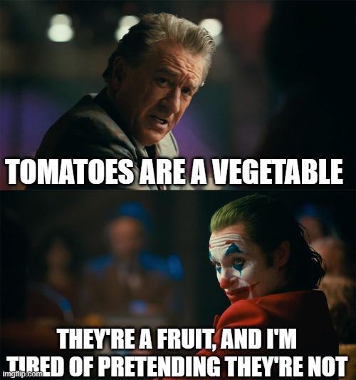 I'm tired of pretending it's not | TOMATOES ARE A VEGETABLE THEY'RE A FRUIT, AND I'M TIRED OF PRETENDING THEY'RE NOT | image tagged in i'm tired of pretending it's not | made w/ Imgflip meme maker