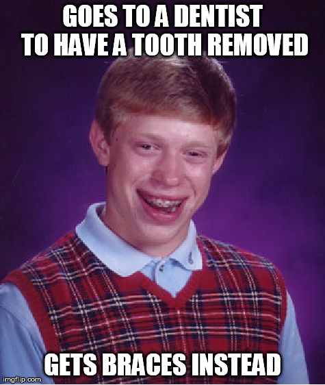 Bad Luck Brian | GOES TO A DENTIST TO HAVE A TOOTH REMOVED GETS BRACES INSTEAD | image tagged in memes,bad luck brian | made w/ Imgflip meme maker
