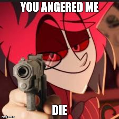 You angered him.. | YOU ANGERED ME; DIE | image tagged in alastor with a gun,alastor hazbin hotel | made w/ Imgflip meme maker