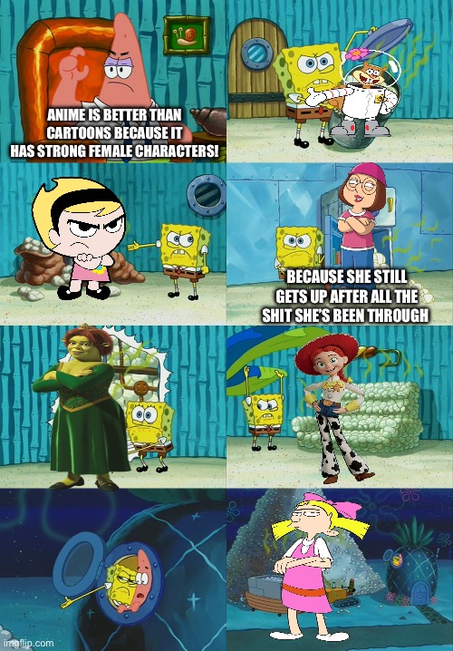 Spongebob diapers meme | ANIME IS BETTER THAN CARTOONS BECAUSE IT HAS STRONG FEMALE CHARACTERS! BECAUSE SHE STILL GETS UP AFTER ALL THE SHIT SHE’S BEEN THROUGH | image tagged in spongebob diapers meme,strong women,anti anime | made w/ Imgflip meme maker