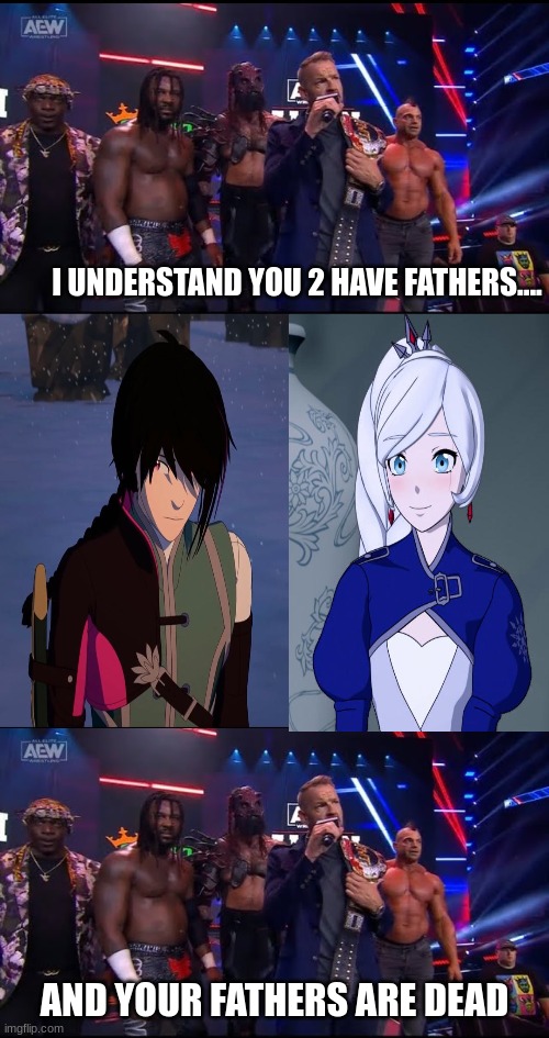 Poor Weiss and Lie Ren | I UNDERSTAND YOU 2 HAVE FATHERS.... AND YOUR FATHERS ARE DEAD | image tagged in rwby | made w/ Imgflip meme maker