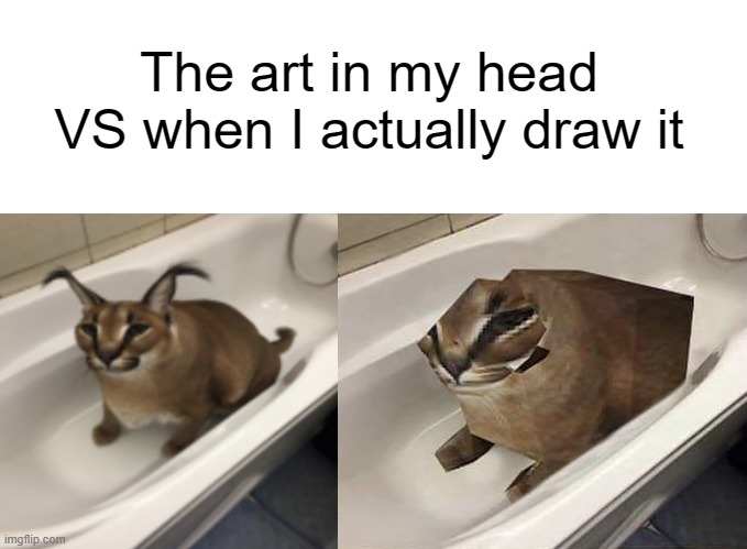 I suck at art. | The art in my head VS when I actually draw it | image tagged in text box,floppa in a tub,floppa tub,funny,memes,fun | made w/ Imgflip meme maker