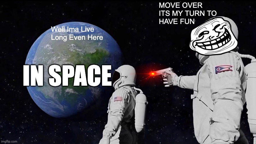 Bruh | MOVE OVER
ITS MY TURN TO
HAVE FUN; Well Ima Live 
Long Even Here; IN SPACE | image tagged in memes,always has been | made w/ Imgflip meme maker