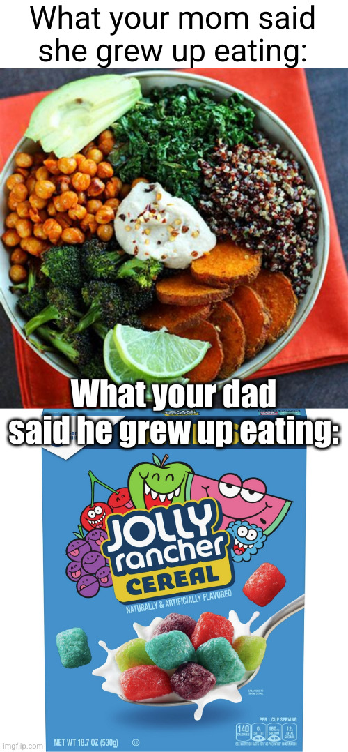 so now you eat the cross between the two | What your mom said she grew up eating:; What your dad said he grew up eating: | image tagged in vegetables,cereal,jolly ranchers,candy,so true,funny | made w/ Imgflip meme maker