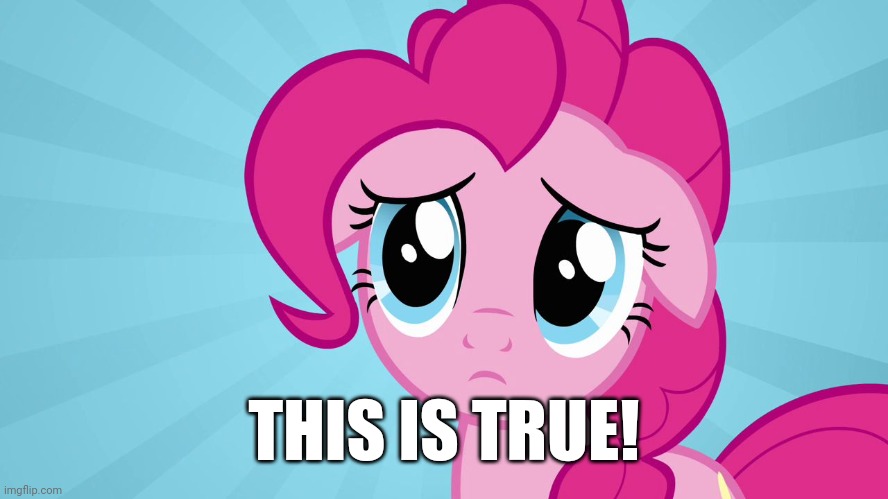 THIS IS TRUE! | image tagged in pinkie pie sad face | made w/ Imgflip meme maker