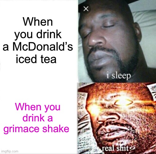 Sleeping Shaq | When you drink a McDonald’s iced tea; When you drink a grimace shake | image tagged in memes,sleeping shaq | made w/ Imgflip meme maker