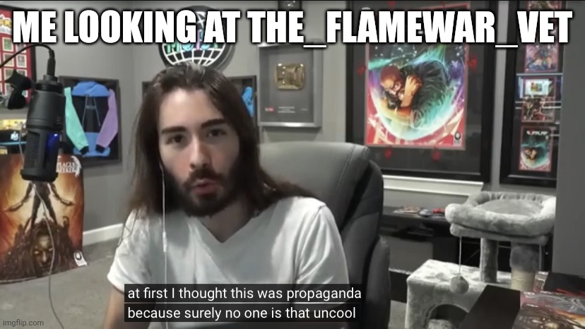 Moist Critikal surely no one is that uncool | ME LOOKING AT THE_FLAMEWAR_VET | image tagged in moist critikal surely no one is that uncool | made w/ Imgflip meme maker