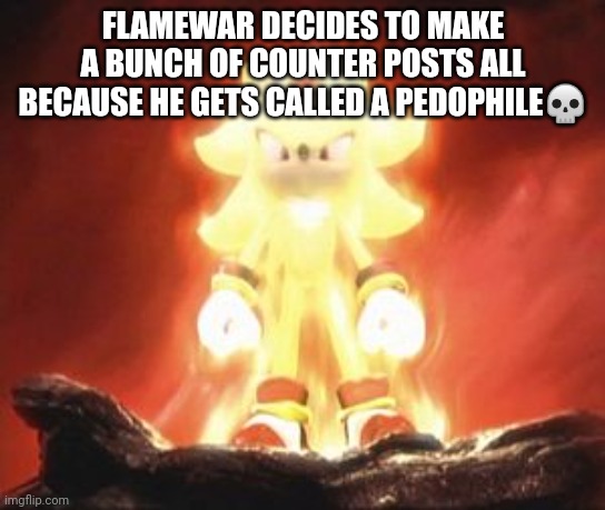 blud has anger issues | FLAMEWAR DECIDES TO MAKE A BUNCH OF COUNTER POSTS ALL BECAUSE HE GETS CALLED A PEDOPHILE💀 | image tagged in super shadow | made w/ Imgflip meme maker