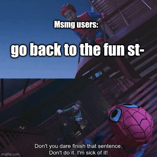I think I'll stay... | Msmg users:; go back to the fun st- | image tagged in don't you dare finish that sentence,msmg,annoying,so true,memes,fun stream | made w/ Imgflip meme maker