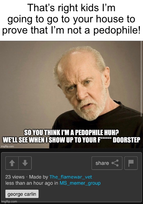 My gosh what a statement | That’s right kids I’m going to go to your house to prove that I’m not a pedophile! | made w/ Imgflip meme maker