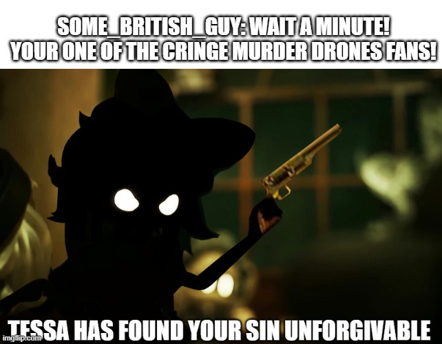 New template I made (Note: I used he said as an example) | SOME_BRITISH_GUY: WAIT A MINUTE! YOUR ONE OF THE CRINGE MURDER DRONES FANS! | image tagged in tessa has found your sin unforgivable,new template | made w/ Imgflip meme maker