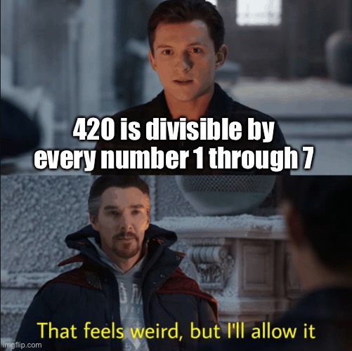 Or if you want to be fancy, you can say it's the LCM of [1, 2, 3, 4, 5, 6, 7] | 420 is divisible by every number 1 through 7 | image tagged in that feels weird but i'll allow it,memes,math | made w/ Imgflip meme maker