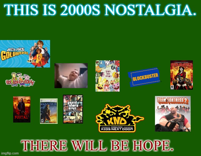 Nostalga will be strong. | THIS IS 2000S NOSTALGIA. THERE WILL BE HOPE. | image tagged in 2000s,nostalgia,team fortress 2,halo,gta san andreas,happy tree friends | made w/ Imgflip meme maker