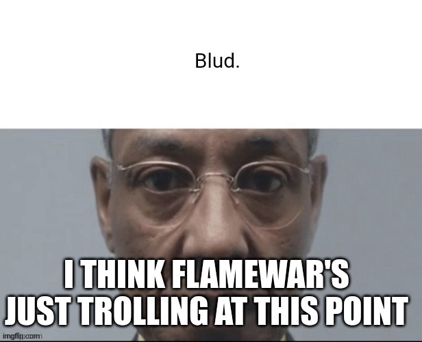 Blud. | I THINK FLAMEWAR'S JUST TROLLING AT THIS POINT | image tagged in blud | made w/ Imgflip meme maker