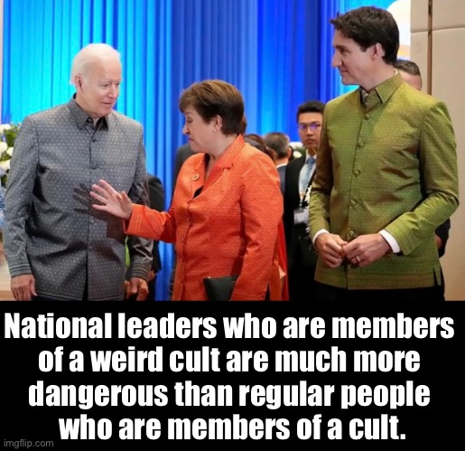 The world’s most dangerous cult. | National leaders who are members 
of a weird cult are much more 
dangerous than regular people 
who are members of a cult. | image tagged in joe biden,biden,justin trudeau,democrat party,communists,globalism | made w/ Imgflip meme maker