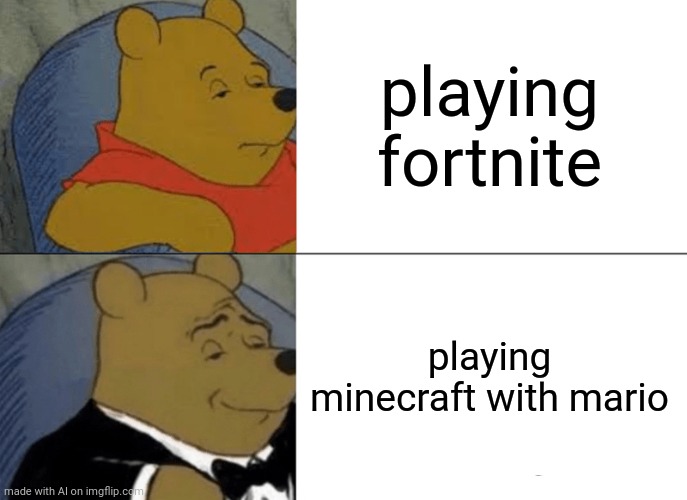 Tuxedo Winnie The Pooh Meme | playing fortnite; playing minecraft with mario | image tagged in memes,tuxedo winnie the pooh | made w/ Imgflip meme maker