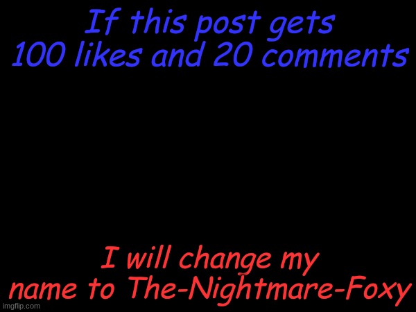 Just let it happen | If this post gets 100 likes and 20 comments; I will change my name to The-Nightmare-Foxy | image tagged in name | made w/ Imgflip meme maker