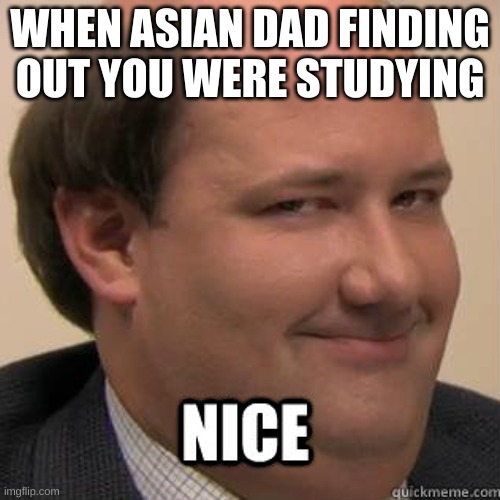 Asian | WHEN ASIAN DAD FINDING OUT YOU WERE STUDYING | image tagged in noice | made w/ Imgflip meme maker