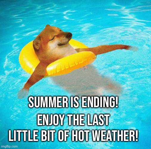 It’s still super hot where I live | SUMMER IS ENDING! ENJOY THE LAST LITTLE BIT OF HOT WEATHER! | made w/ Imgflip meme maker