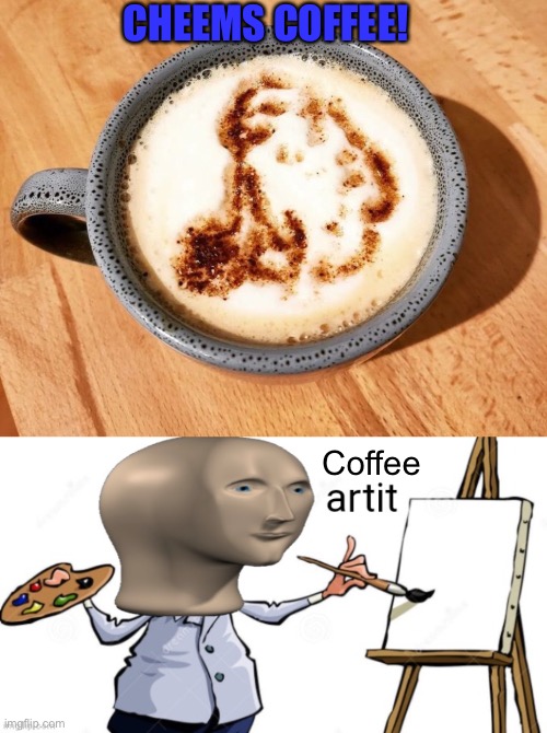 I’m not a big fan of regular coffee but this is an exception | CHEEMS COFFEE! Coffee | image tagged in meme man artit template | made w/ Imgflip meme maker