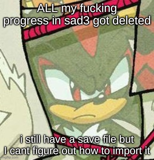 if you comment "L" you have no bitches | ALL my fucking progress in sad3 got deleted; i still have a save file but I cant figure out how to import it | image tagged in shadow glare | made w/ Imgflip meme maker