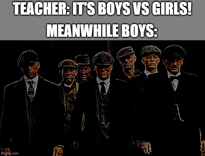 Boys>Girls | TEACHER: IT'S BOYS VS GIRLS! MEANWHILE BOYS: | image tagged in me and the bois sigma version | made w/ Imgflip meme maker