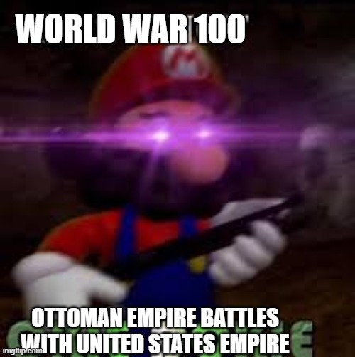 This is not okie dokie | WORLD WAR 100; OTTOMAN EMPIRE BATTLES WITH UNITED STATES EMPIRE | image tagged in this is not okie dokie | made w/ Imgflip meme maker
