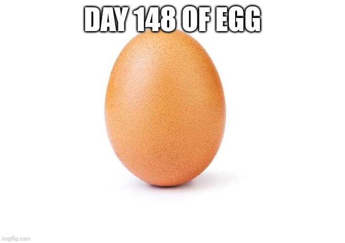 EGG | DAY 148 OF EGG | image tagged in eggbert,eggs,egg | made w/ Imgflip meme maker