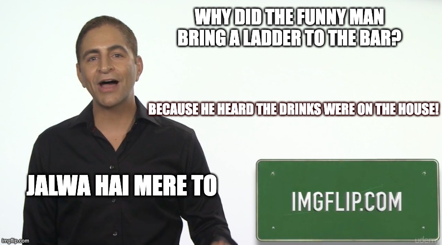 funny man | WHY DID THE FUNNY MAN BRING A LADDER TO THE BAR? BECAUSE HE HEARD THE DRINKS WERE ON THE HOUSE! JALWA HAI MERE TO | image tagged in funny memes | made w/ Imgflip meme maker