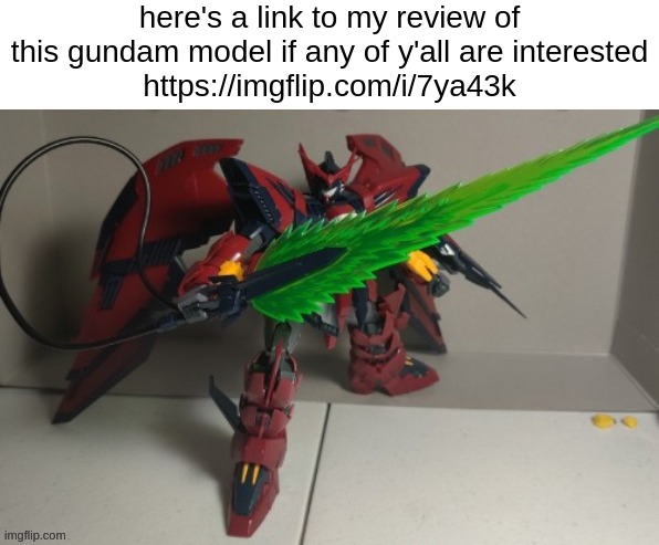 here's a link to my review of this gundam model if any of y'all are interested
https://imgflip.com/i/7ya43k | made w/ Imgflip meme maker