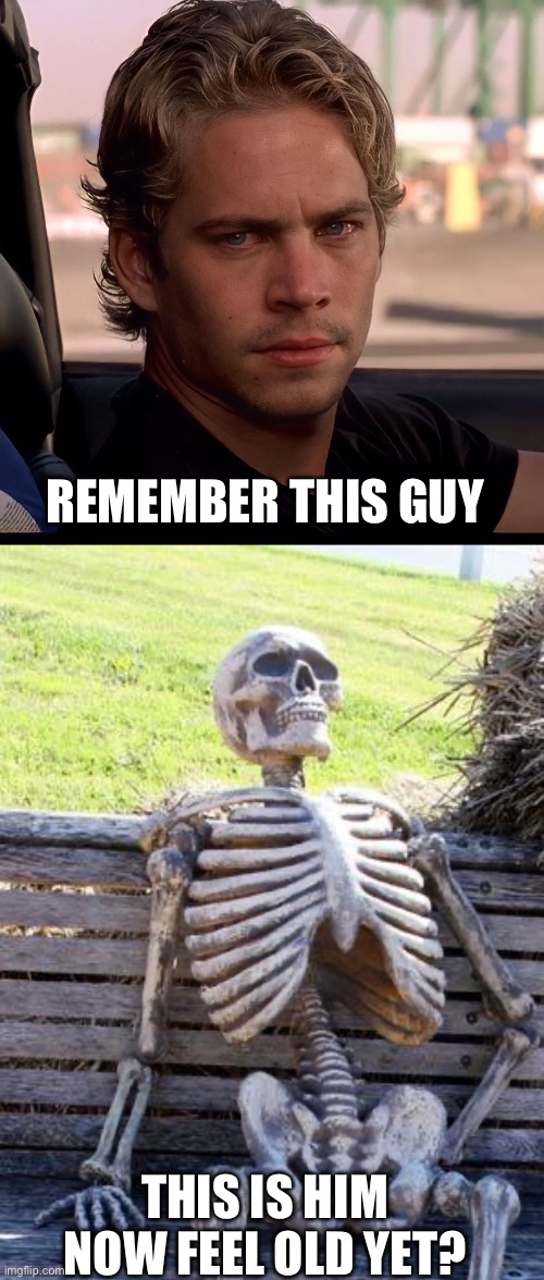 If u laugh, u go to hell | REMEMBER THIS GUY; THIS IS HIM NOW FEEL OLD YET? | image tagged in paul walker my honest reaction,memes,waiting skeleton | made w/ Imgflip meme maker