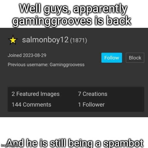 We need to report him | Well guys, apparently gaminggrooves is back; And he is still being a spambot | image tagged in memes,report,emergency meeting among us | made w/ Imgflip meme maker