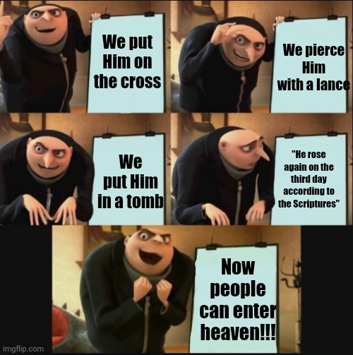 5 panel gru meme | We put Him on the cross We pierce Him with a lance We put Him in a tomb "He rose again on the third day according to the Scriptures" Now peo | image tagged in 5 panel gru meme | made w/ Imgflip meme maker