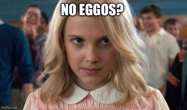 Eleven - Stranger Things | NO EGGOS? | image tagged in eleven - stranger things | made w/ Imgflip meme maker
