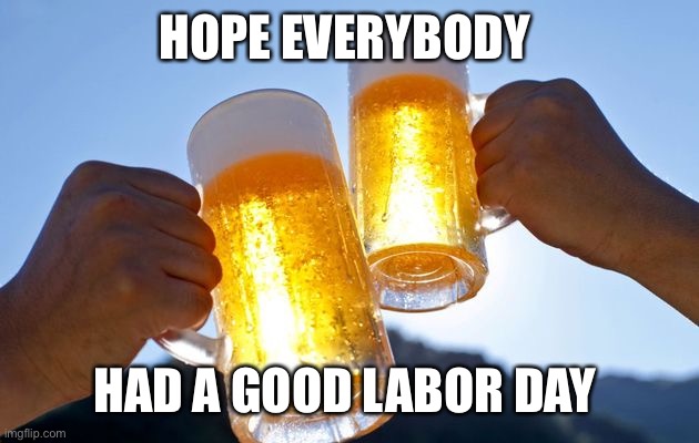 labor day | HOPE EVERYBODY; HAD A GOOD LABOR DAY | image tagged in labor day | made w/ Imgflip meme maker