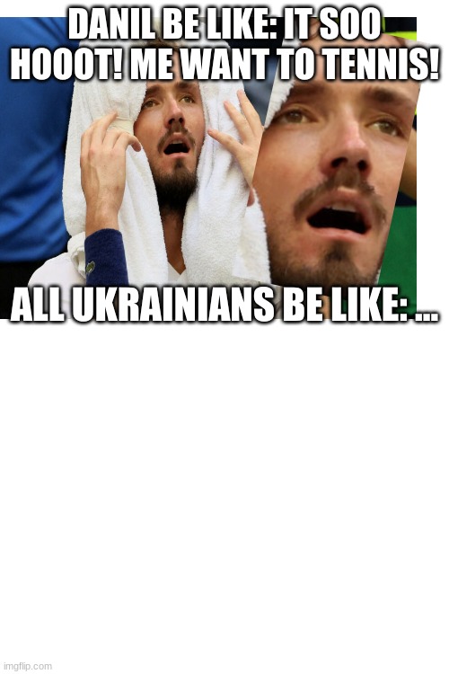 US Open allowing Russians to participate | DANIL BE LIKE: IT SOO HOOOT! ME WANT TO TENNIS! ALL UKRAINIANS BE LIKE: ... | image tagged in funny,sport,tennis,russians | made w/ Imgflip meme maker