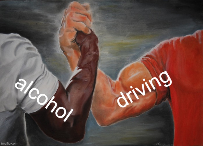 fr | driving; alcohol | image tagged in memes,epic handshake | made w/ Imgflip meme maker