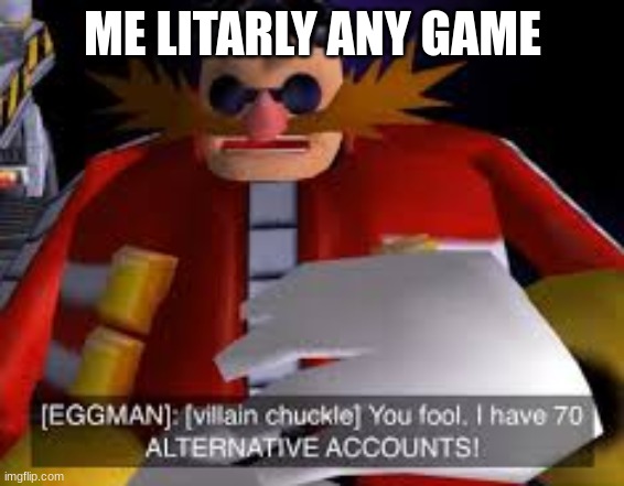 Eggman Alternative Accounts | ME LITARLY ANY GAME | image tagged in eggman alternative accounts | made w/ Imgflip meme maker