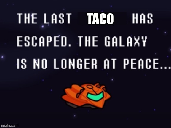 Tacos are important, alright? | TACO | image tagged in the last x has escaped the galaxy is no longer at peace | made w/ Imgflip meme maker