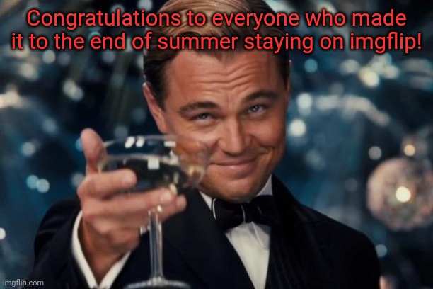 Congrats to everyone | Congratulations to everyone who made it to the end of summer staying on imgflip! | image tagged in memes,leonardo dicaprio cheers | made w/ Imgflip meme maker