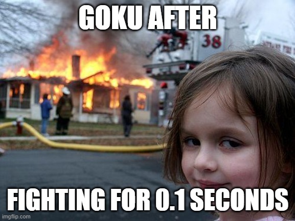 Disaster Girl | GOKU AFTER; FIGHTING FOR 0.1 SECONDS | image tagged in memes,disaster girl | made w/ Imgflip meme maker